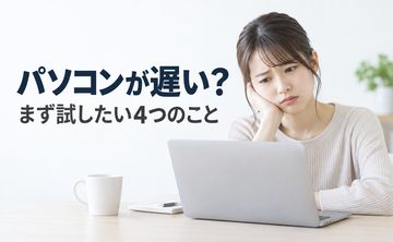 パソコンが遅いと思ったら、まず試してほしい4つのこと
